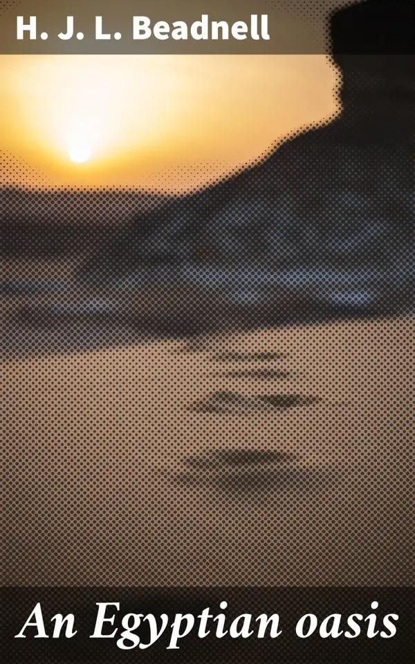 An Egyptian oasis : An account of the oasis of Kharga in the Libyan desert, with special reference to its history, physical geography, and water-supply