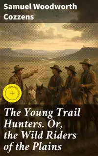 The Young Trail Hunters. Or, the Wild Riders of the Plains : Enriched edition. Riding the Wild Trails: A Frontier Adventure Tale