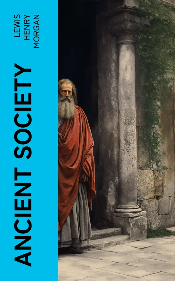 Ancient Society : Or, Researches in the Lines of Human Progress from Savagery, through Barbarism to Civilization