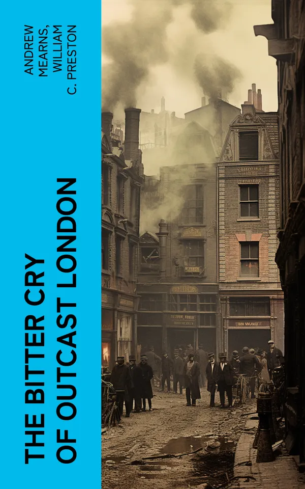 The Bitter Cry of Outcast London : An Inquiry into the Condition of the Abject Poor
