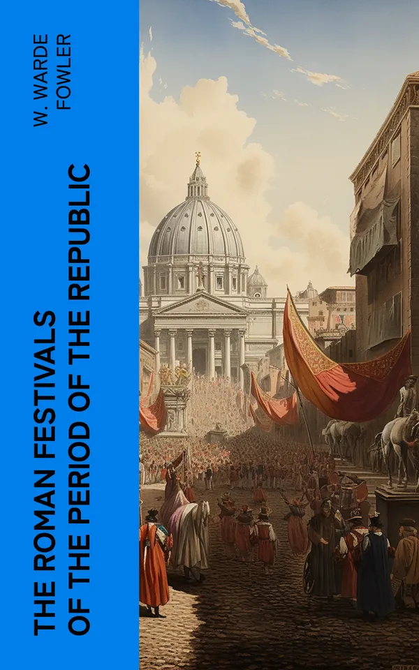 The Roman Festivals of the Period of the Republic : An Introduction to the Study of the Religion of the Romans