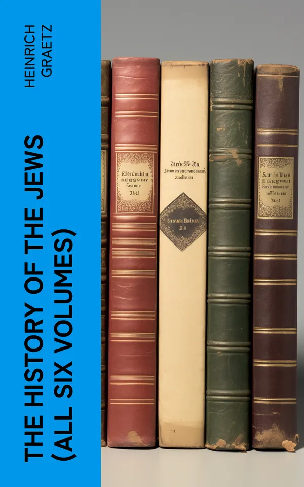 The History of the Jews (All Six Volumes) : From the Earliest Period to the Modern Times and Emancipation in Central Europe