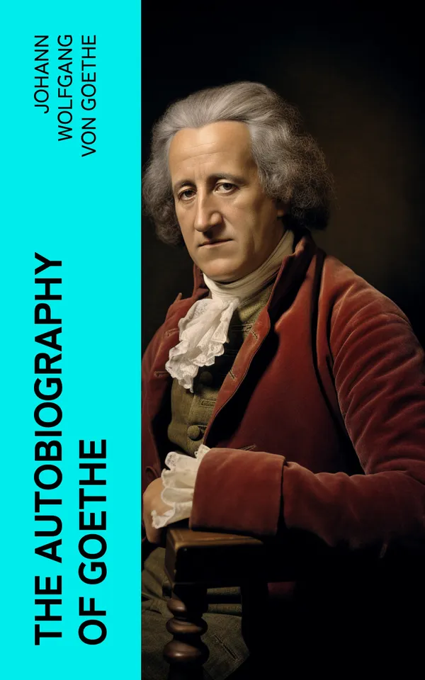 The Autobiography of Goethe : Truth and Poetry: From My Own Life