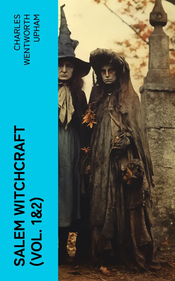 Salem Witchcraft (Vol. 1&2) : Including the History of the Conflicting Opinions on Witchcraft and Magic