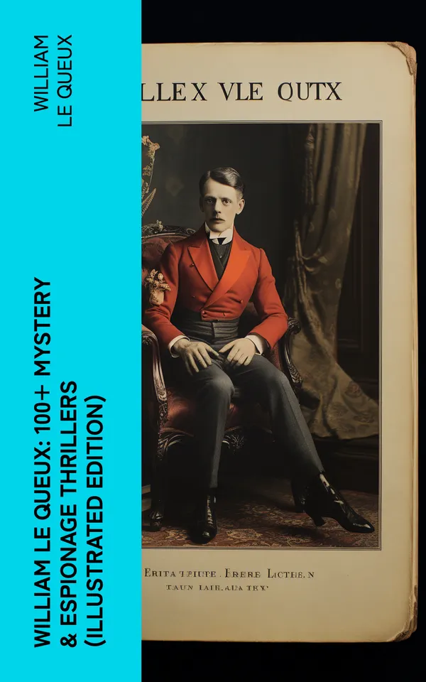 William Le Queux: 100+ Mystery & Espionage Thrillers (Illustrated Edition) : The Price of Power, The Seven Secrets, Devil's Dice, An Eye for an Eye, The House of Whispers…