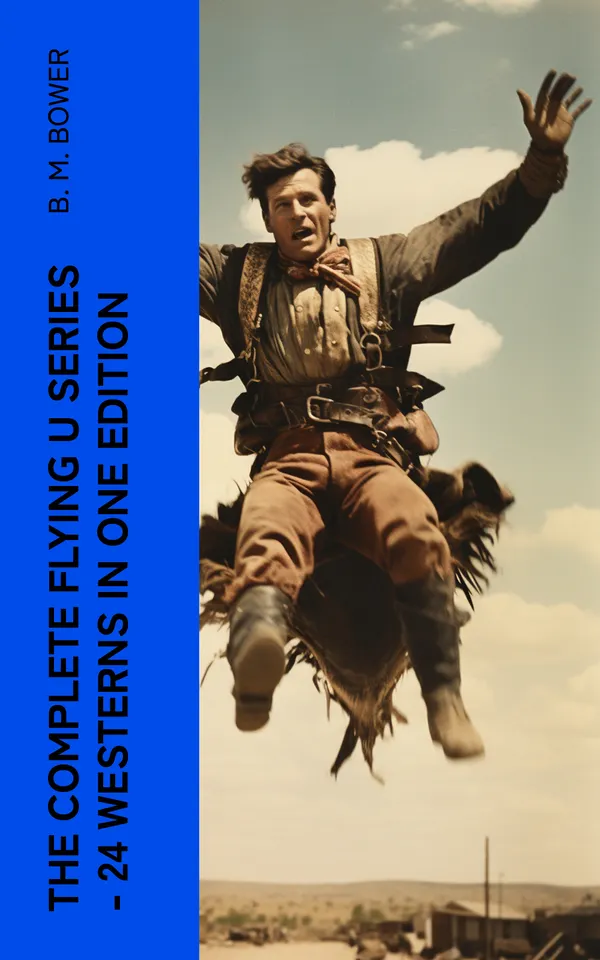 The Complete Flying U Series – 24 Westerns in One Edition : The Flying U Ranch, The Heritage of the Sioux, Rodeo, Miss Martin's Mission, Happy Jack Wild Man…