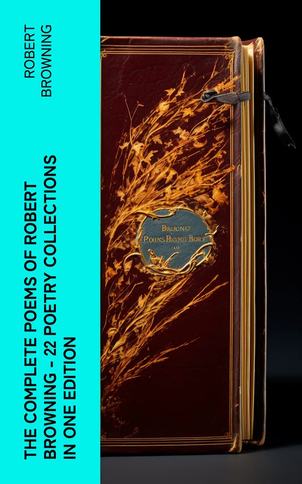 The Complete Poems of Robert Browning - 22 Poetry Collections in One Edition : My Last Duchess, Porphyria's Lover, The Pied Piper of Hamelin, Christmas-Eve, Easter-Day…