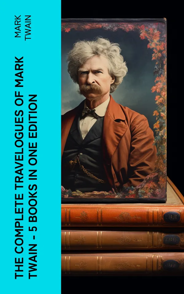 The Complete Travelogues of Mark Twain - 5 Books in One Edition : The Innocents Abroad, Roughing It, A Tramp Abroad, Following the Equator & Some Rambling Notes of an Idle Excursion