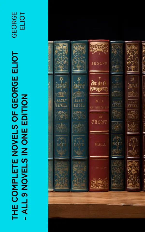 The Complete Novels of George Eliot - All 9 Novels in One Edition : Adam Bede, The Lifted Veil, The Mill on the Floss, Silas Marner, Romola, Brother Jacob, Middlemarch…