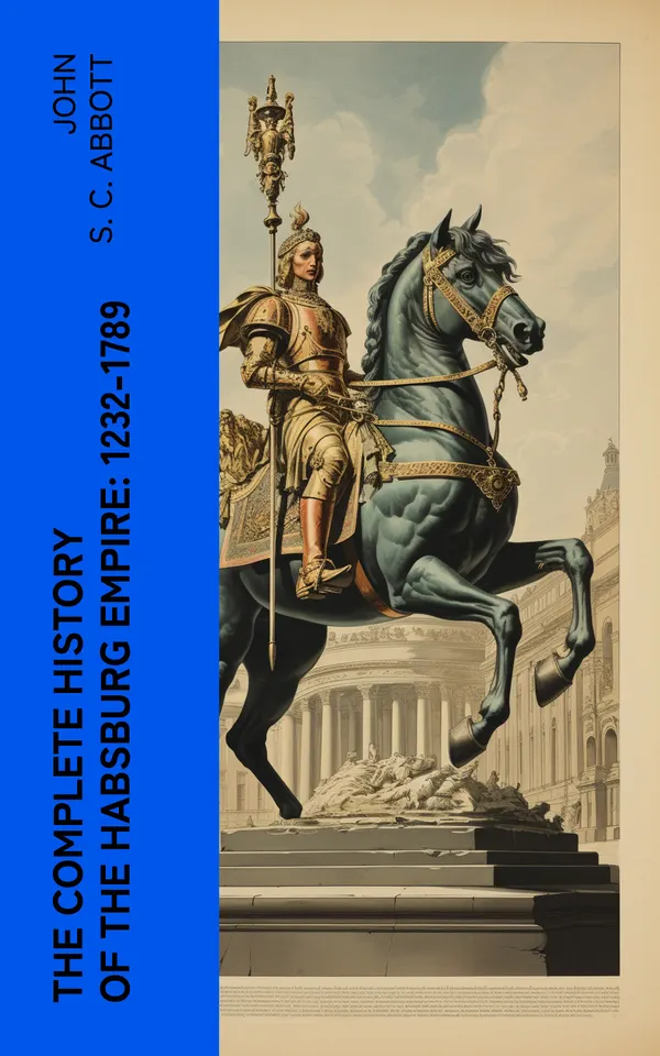 The Complete History of the Habsburg Empire: 1232-1789 : The Rise and the Decline of the Great European Dynasty