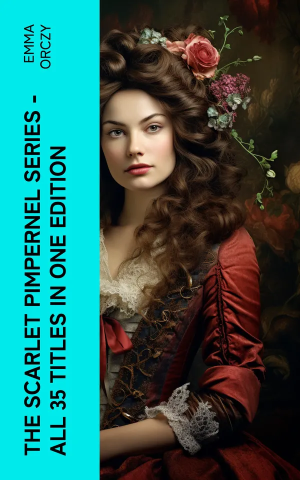 The Scarlet Pimpernel Series – All 35 Titles in One Edition : Historical Action-Adventure Classics, Including The Laughing Cavalier, Sir Percy Leads the Band…
