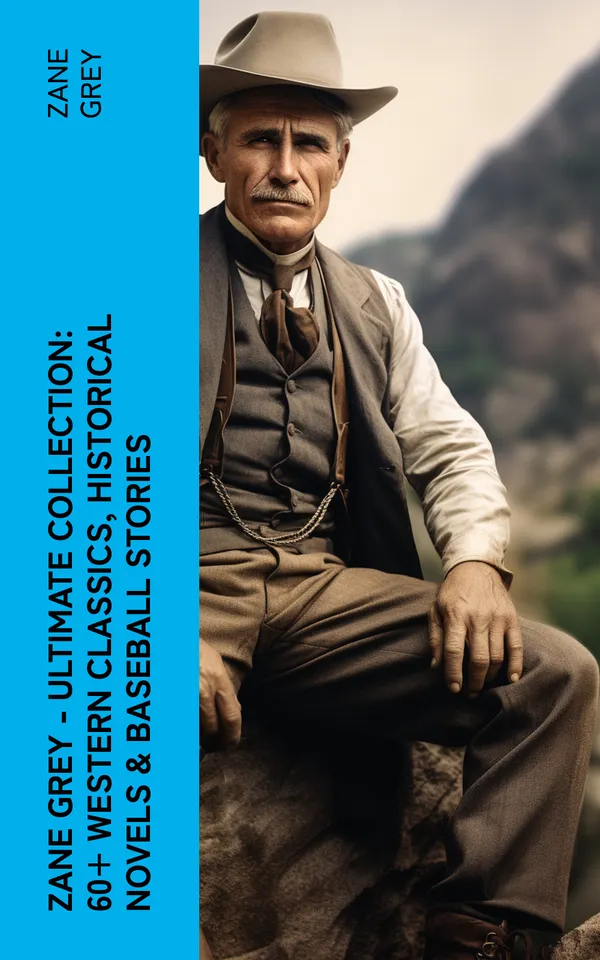 Zane Grey - Ultimate Collection:  60+ Western Classics, Historical Novels & Baseball Stories : Riders of the Purple Sage, The Border Legion, Wildfire, Desert Gold, Betty Zane