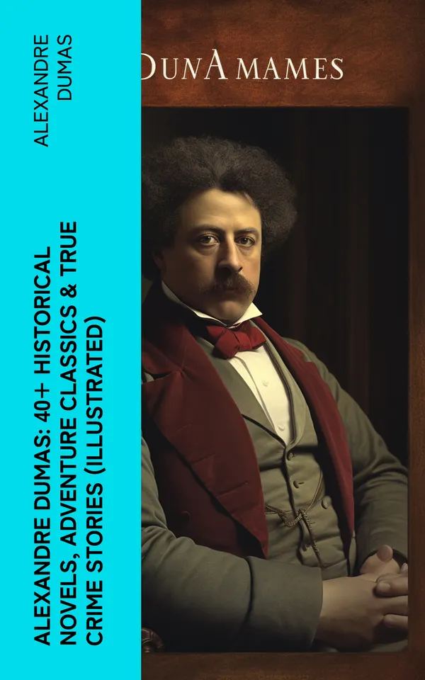 Alexandre Dumas: 40+ Historical Novels, Adventure Classics & True Crime Stories (Illustrated) : Historical Novels, Adventure Classics, True Crime Stories & Biography
