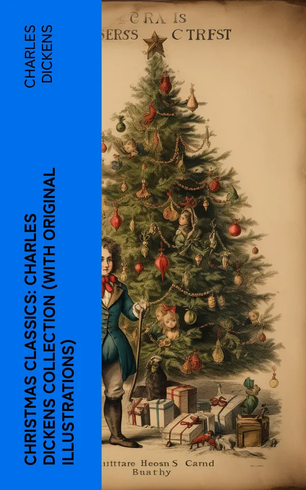 Christmas Classics: Charles Dickens Collection (With Original Illustrations) : The Greatest Stories & Novels for Christmas Time