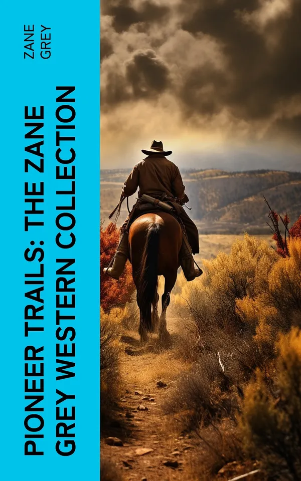 Pioneer Trails: The Zane Grey Western Collection : Epic Anthology of Wild West Novels, Adventure Classics and Frontier Tales