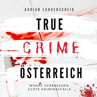 True Crime Ã–sterreich: Wahre Verbrechen Echte KriminalfÃ¤lle - Adrian Langenscheid