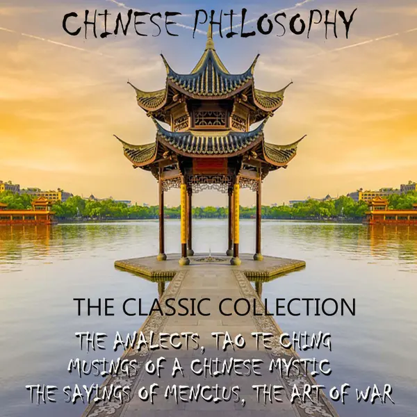 Chinese philosophy. The classic collection : The Analects, Tao Te Ching, Musings of a Chinese Mystic, The Sayings of Mencius, The Art of War