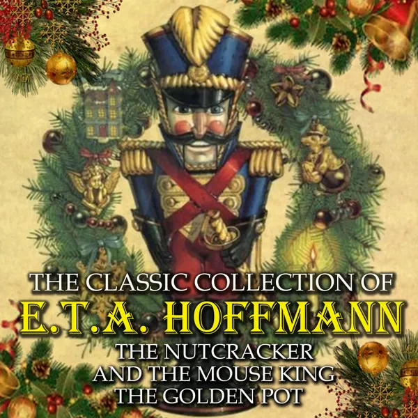 The Classic Collection of E.T.A. Hoffmann : The Nutcracker and the Mouse King, The Golden Pot