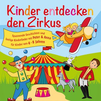 Kinder entdecken den Zirkus, Folge 5 - Spannende Geschichten und lustige Kinderlieder mit Peter und Anna fÃ¼r Kinder von 4-8 Jahren (HÃ¶rspiel mit Musik) - undefined