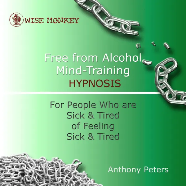 Free from Alcohol Mind Training Hypnosis : For People Who Are Sick and Tired of Feeling Sick and Tired