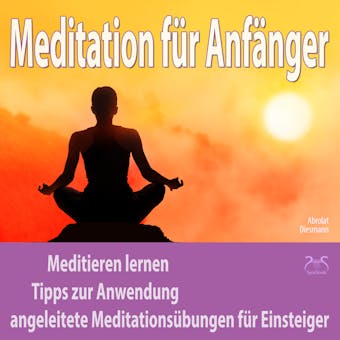 Meditation für Anfänger: Meditieren lernen, Tipps zur Anwendung, angeleitete Meditationsübungen für Einsteiger - Torsten Abrolat, Franziska Diesmann