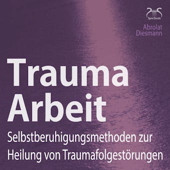 Trauma Arbeit - Selbstberuhigungsmethoden zur Heilung von Traumafolgestörungen - Torsten Abrolat, Franziska Diesmann