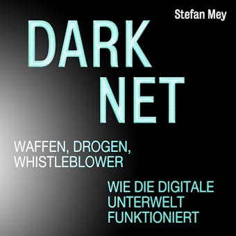 Darknet - Waffen, Drogen, Whistleblower - Wie die digitale Unterwelt funktioniert (Ungekürzt) - Stefan Mey