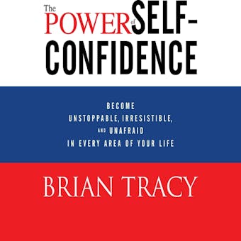 The Power of Self-Confidence: Become Unstoppable, Irresistible, and Unafraid in Every Area of Your Life - undefined