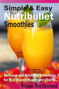 Simple & Easy Nutribullet Smoothies : Delicious and Nutritious Smoothies for Your Overall Health and Vitality