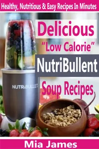 Delicious “Low Calorie” NutriBullet Soup Recipes : Healthy, Nutritious & Easy Recipes In Minutes