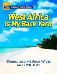 Gorgui and his Four Wives - A West African Folk Tale re-told (West Africa Is My Back Yard) : A West African Folk Tale re-told
