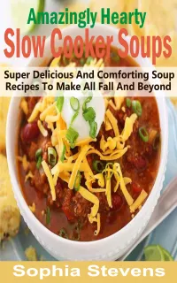 Amazingly Hearty Slow Cooker Soups : Super Delicious And Comforting Soup Recipes To Make All Fall And Beyond