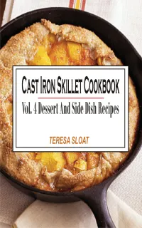 Cast Iron Skillet Cookbook Vol. 4 Dessert And Side Dish Recipes : Vol.4: Dessert And Side Dish Recipes