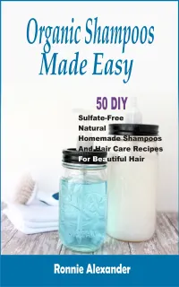 Organic Shampoos Made Easy : 50 DIY Sulfate-Free Natural Homemade Shampoos And Hair Care Recipes For Beautiful Hair