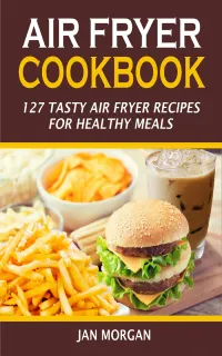 Air Fryer Cookbook : 127 Tasty Air Fryer Recipes for Healthy Meals