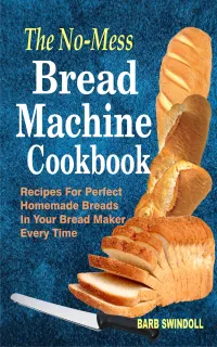 The No-Mess Bread Machine Cookbook : Recipes For Perfect Homemade Breads In Your Bread Maker Every Time