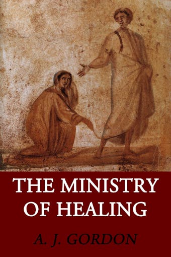 The Ministry of Healing - A. J. Gordon