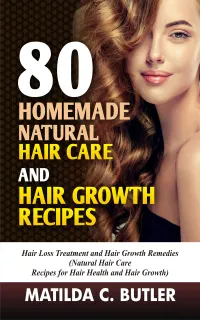 80 Homemade Natural Hair Care and Hair Growth Recipes : Hair Loss Treatment and Hair Growth Remedies (Natural Hair Care Recipes for Hair Health and Hair Growth)