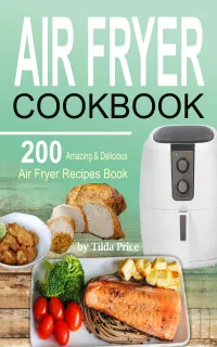 Air Fryer Cookbook : 200 Amazing & Delicious Air Fryer Recipes Book