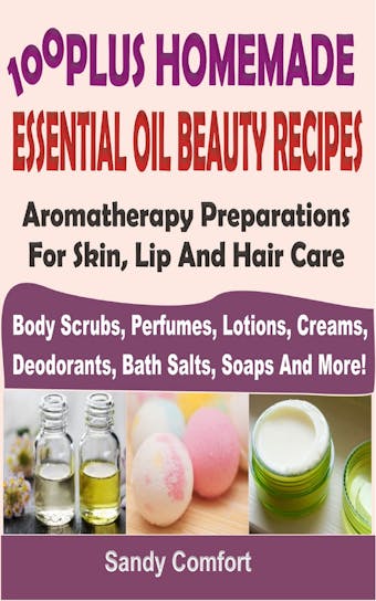 100 Plus Homemade Essential Oil Beauty Recipes - Sandy Comfort