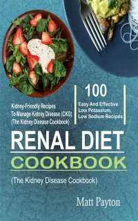 Renal Diet Cookbook : 100 Easy And Effective Low Potassium, Low Sodium Kidney-Friendly Recipes To Manage Kidney Disease (CKD) (The Kidney Disease Cookbook)