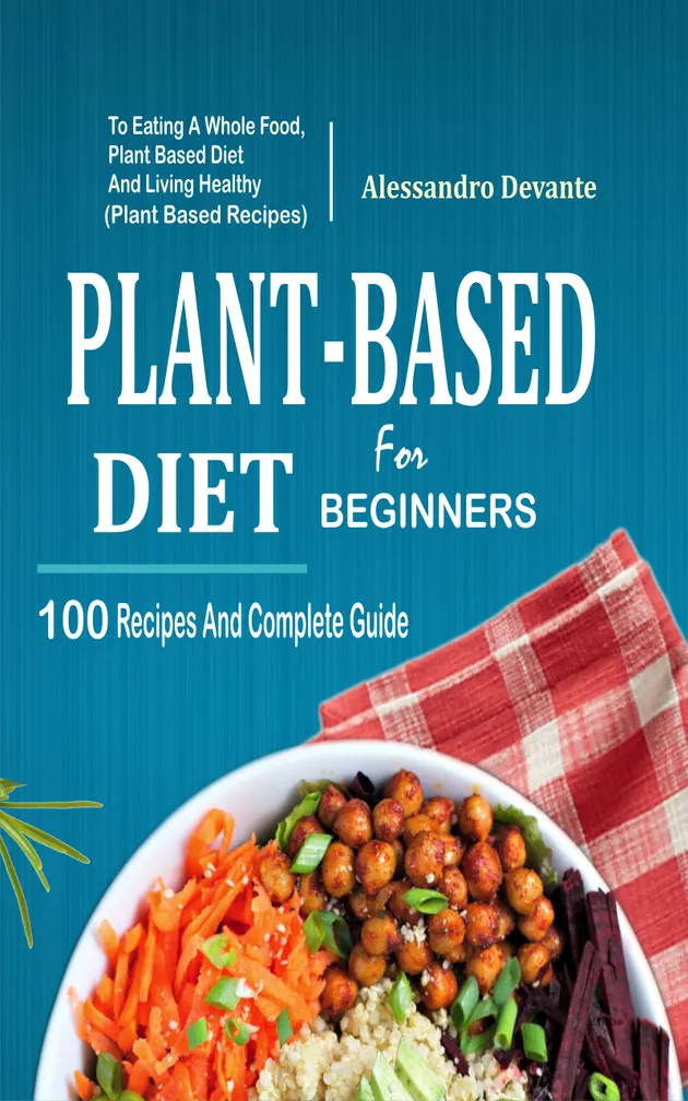 Plant Based Diet For Beginners : 100 Recipes And Complete Guide To ...