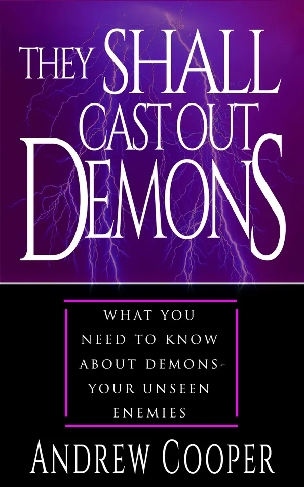 They Shall Cast Out Demons : What You Need to Know About Demons- Your Unseen Enemies