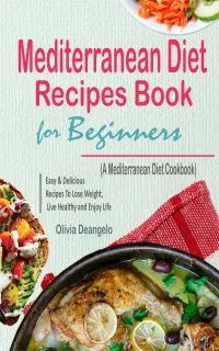 Mediterranean Diet Recipes Book For Beginners : with Easy & Delicious Recipes To Lose Weight, Live Healthy and Enjoy Life (A Mediterranean Diet Cookbook)