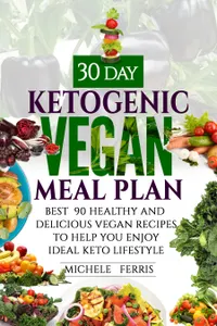 30 Day Ketogenic Vegan Meal Plan : Best 90 Healthy and Delicious Vegan Recipes to Help You Enjoy Ideal Keto Lifestyle