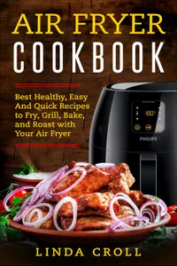 Air Fryer Cookbook : Best Healthy, Easy And Quick Recipes to Fry, Grill, Bake, and Roast with Your Air Fryer