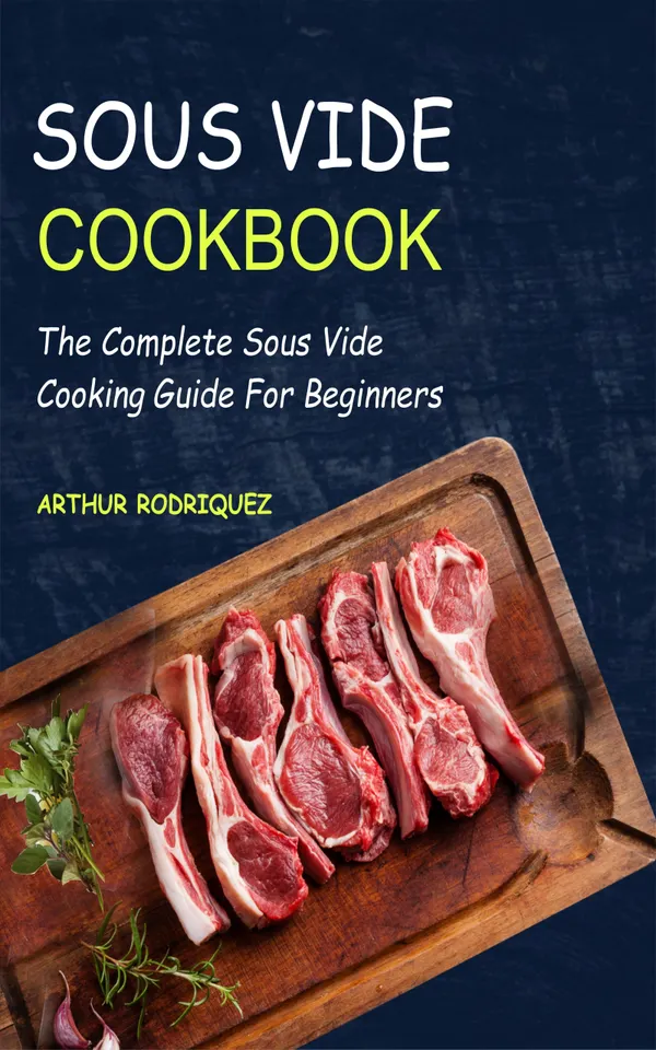 Sous Vide CookBook : The Complete Sous Vide Cooking Guide For Beginners