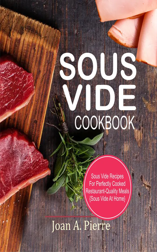 Sous Vide Cookbook : Sous Vide Recipes For Perfectly Cooked Restaurant-Quality Meals {Sous Vide At Home}