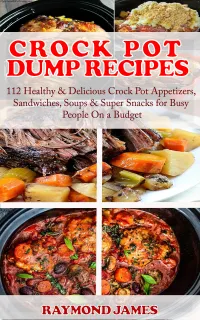 Crock Pot Dump Recipes : 112 Healthy & Delicious Crock Pot Appetizers, Sandwiches, Soups & Super Snacks for Busy People On a Budget!