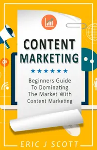 Content Marketing : A Beginner’s Guide to Dominating the Market with Content Marketing